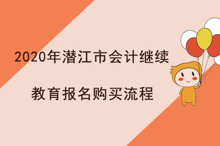 2020年湖北省潛江市會計繼續(xù)教育報名購買流程