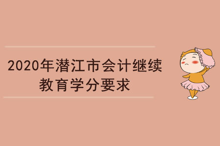 2020年湖北省潛江市會計繼續(xù)教育學分要求