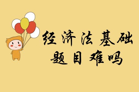 2020年初級(jí)會(huì)計(jì)考試經(jīng)濟(jì)法基礎(chǔ)的題目難嗎？