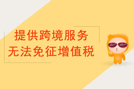 納稅人提供跨境服務(wù)，不能免征增值稅的情況有哪些？