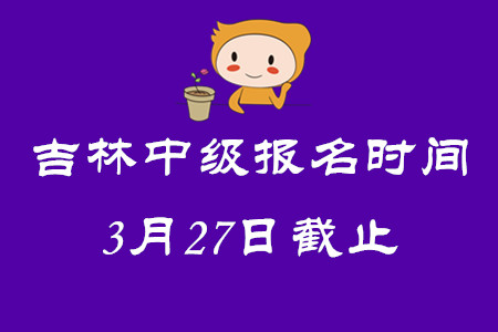 吉林中級會計師報名時間3月27日截止！