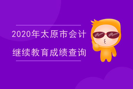 2020年太原市（專業(yè)技術(shù)人員）會(huì)計(jì)繼續(xù)教育成績(jī)查詢