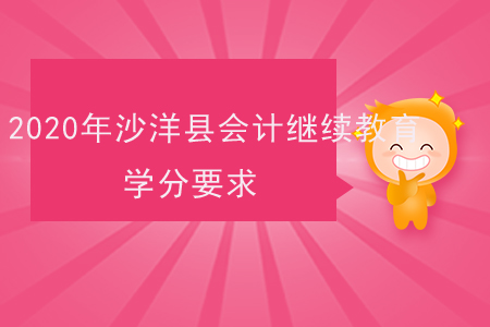 2020年湖北省沙洋縣會(huì)計(jì)繼續(xù)教育學(xué)分要求