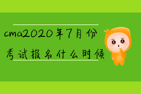 cma2020年7月份考試報名什么時候
