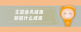 主營業(yè)務成本包括什么成本