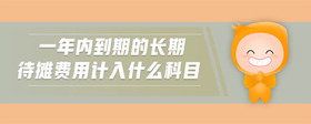一年內(nèi)到期的長(zhǎng)期待攤費(fèi)用計(jì)入什么科目