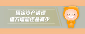 固定資產(chǎn)清理借方增加還是減少