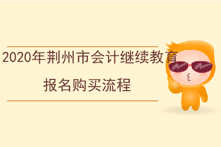 2020年荊州市會(huì)計(jì)繼續(xù)教育報(bào)名購(gòu)買(mǎi)流程
