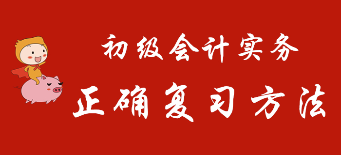 《初級(jí)會(huì)計(jì)實(shí)務(wù)》正確復(fù)習(xí)方法，只有這樣學(xué)才不枉費(fèi)努力！