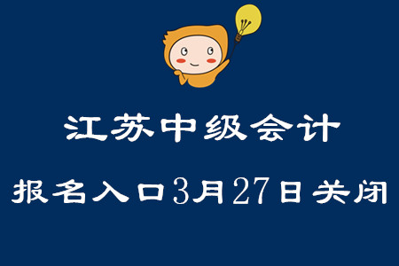 2020年江蘇中級(jí)會(huì)計(jì)報(bào)名入口3月27日關(guān)閉！