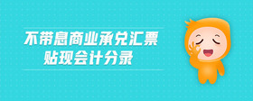 不帶息商業(yè)承兌匯票貼現(xiàn)會計分錄