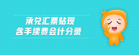 承兌匯票貼現(xiàn)含手續(xù)費會計分錄