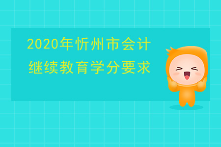 2020年山西省忻州市會(huì)計(jì)繼續(xù)教育學(xué)分要求