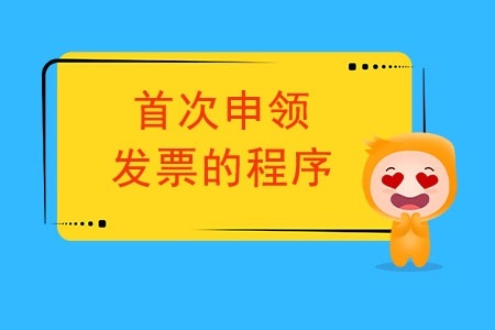 首次申領(lǐng)發(fā)票的程序都有哪些？
