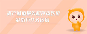 資產(chǎn)減值損失和存貨跌價準(zhǔn)備有什么區(qū)別