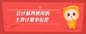 會(huì)計(jì)核算使用的主要計(jì)量單位是