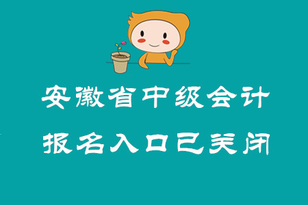 安徽省中級會計(jì)職稱報(bào)名入口已關(guān)閉！