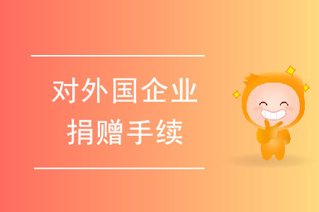 對外國企業(yè)進行捐贈的手續(xù)都有哪些？