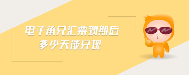 電子承兌匯票到期后多少天能兌現(xiàn)