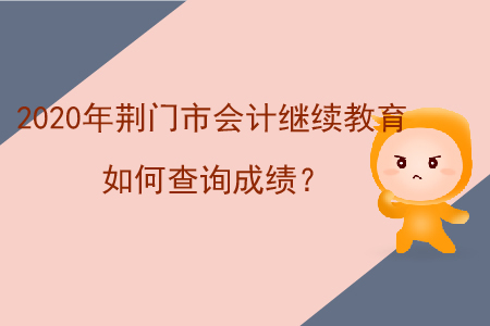 2020年荊門市會計繼續(xù)教育如何查詢成績？