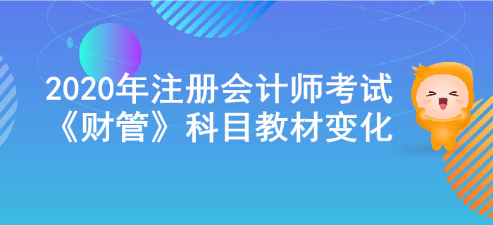2020年注冊(cè)會(huì)計(jì)師考試《財(cái)管》教材變化出爐！