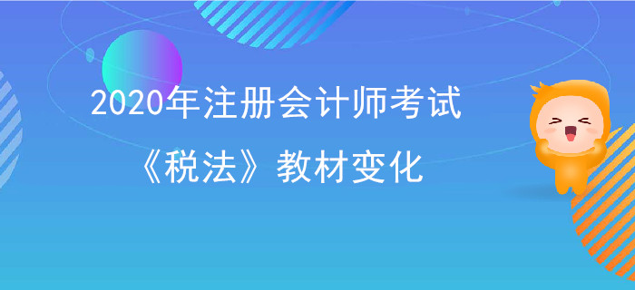 2020年注冊會計師考試《稅法》教材變化出爐！