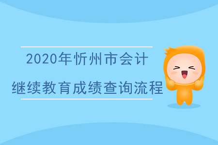 2020年山西省忻州市會計繼續(xù)教育成績查詢流程