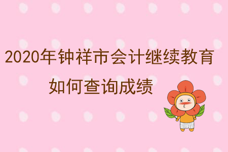 2020年鐘祥市會計(jì)繼續(xù)教育如何查詢成績？