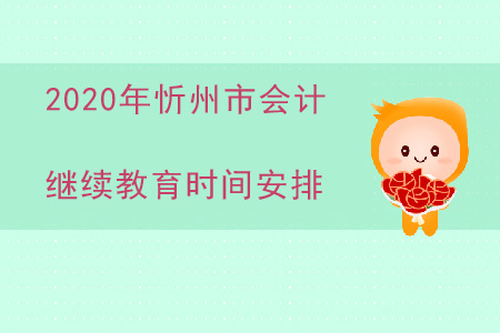 2020年山西省忻州市會(huì)計(jì)繼續(xù)教育時(shí)間安排