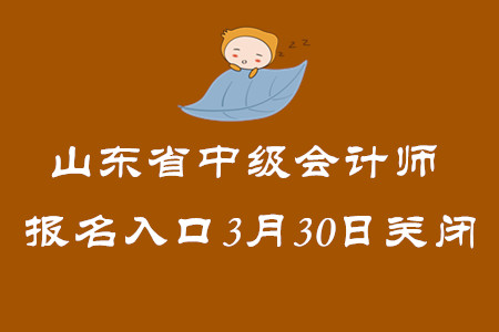 山東省2020年中級(jí)會(huì)計(jì)師報(bào)名入口3月30日關(guān)閉！