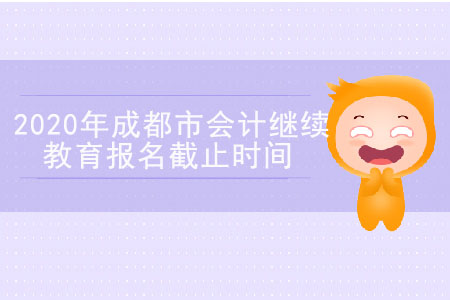 2020年四川省成都市會(huì)計(jì)繼續(xù)教育報(bào)名截止時(shí)間