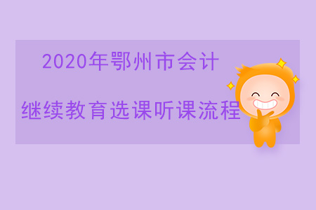 2020年湖北省鄂州市會(huì)計(jì)繼續(xù)教育選課聽(tīng)課流程