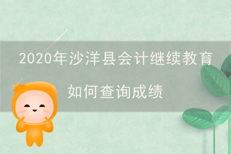 2020年沙洋縣會計繼續(xù)教育如何查詢成績？