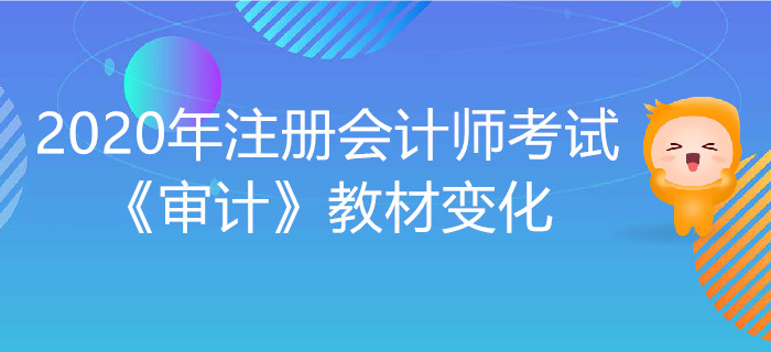 2020年注冊會計(jì)師考試《審計(jì)》教材變化出爐！