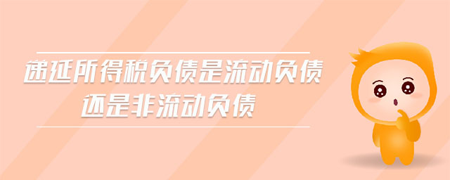 遞延所得稅負(fù)債是流動(dòng)負(fù)債還是非流動(dòng)負(fù)債