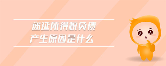 遞延所得稅負(fù)債產(chǎn)生原因是什么