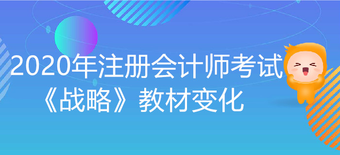 2020年注冊會計(jì)師考試《戰(zhàn)略》教材變化出爐！