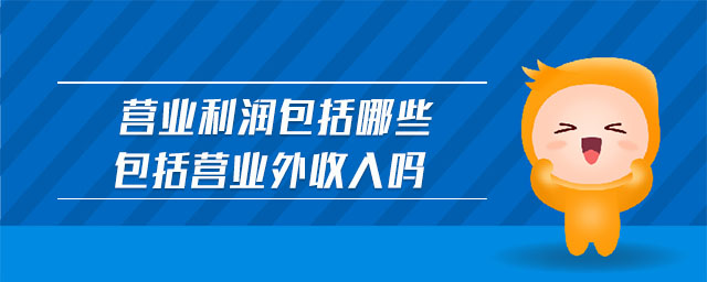 營(yíng)業(yè)利潤(rùn)包括哪些包括營(yíng)業(yè)外收入嗎