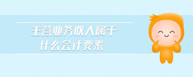 主營(yíng)業(yè)務(wù)收入屬于什么會(huì)計(jì)要素