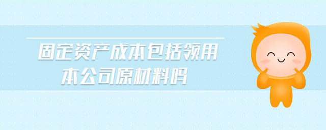 固定資產(chǎn)成本包括領用本公司原材料嗎
