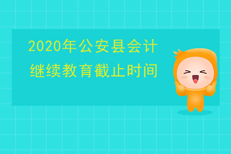 2020年湖北省公安縣會計繼續(xù)教育截止時間是什么？