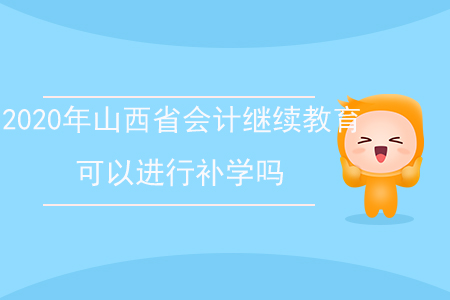 2020年山西省會計繼續(xù)教育可以進行補學嗎？