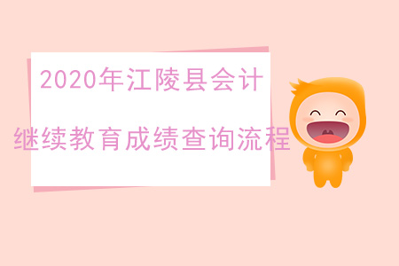 2020年湖北省江陵縣會計繼續(xù)教育成績查詢流程