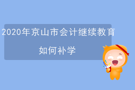 2020年京山市會計(jì)繼續(xù)教育如何補(bǔ)學(xué)？