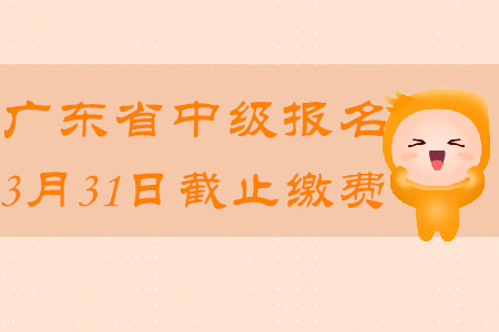 廣東省中級(jí)會(huì)計(jì)報(bào)名2020年3月31日截止繳費(fèi)！