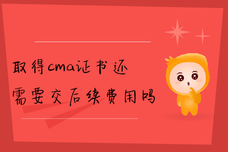 取得cma證書(shū)還需要交后續(xù)費(fèi)用嗎