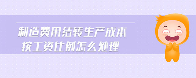 制造費(fèi)用結(jié)轉(zhuǎn)生產(chǎn)成本按工資比例怎么處理