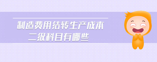 制造費(fèi)用結(jié)轉(zhuǎn)生產(chǎn)成本二級(jí)科目有哪些