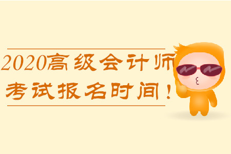 2020年高級(jí)會(huì)計(jì)師考試報(bào)名時(shí)間！