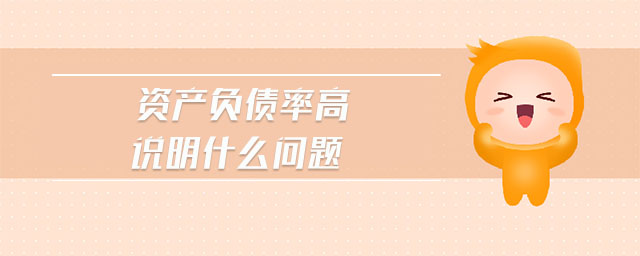 資產(chǎn)負(fù)債率高說明什么問題